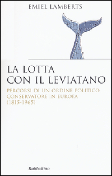 Lotta con il Leviatano. Percorsi di un ordine politico conservatore in Europa (1815-1965) - Emiel Lamberts