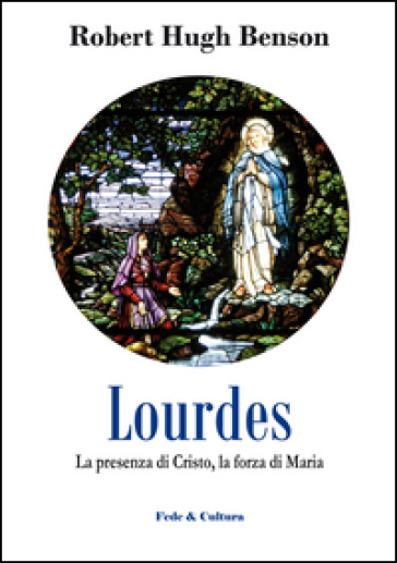 Lourdes. La presenza di Cristo, la forza di Maria - Robert Hugh Benson