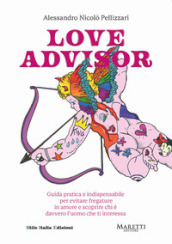 Love advisor. Guida pratica e indispensabile per evitare fregature in amore e scoprire chi è davvero l uomo che ti interessa