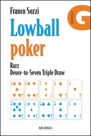 Lowball poker. Razz. Deuce-to-Seven. Triple Draw. Come vincere a poker con la mano peggiore - Franco Sozzi