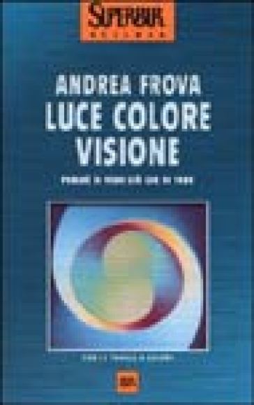 Luce colore visione. Perché si vede ciò che si vede - Andrea Frova