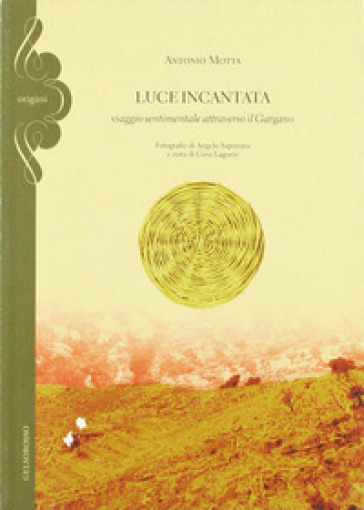 Luce incantata. Viaggio sentimentale attraverso il Gargano - Antonio Motta