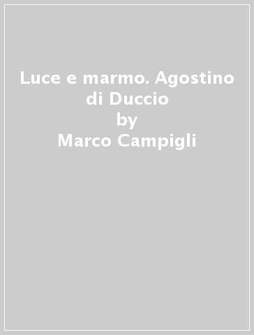 Luce e marmo. Agostino di Duccio - Marco Campigli