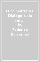 Luce mattutina. Dialogo sulla vera fede tra un cristiano e un musulmano