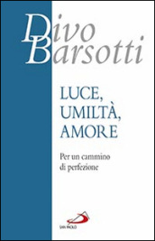 Luce, umiltà, amore. Per un cammino di perfezione