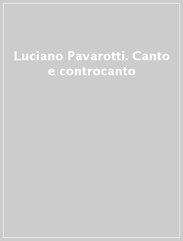 Luciano Pavarotti. Canto e controcanto