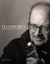 Luciano Ricci. Una vita per la fotografia. Un catalogo, un autobiografia e una grande lezione sull arte dell immagine. Testo inglese a fronte