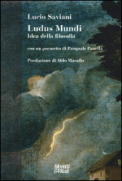 Ludus mundi. Idea della filosofia. Con un poemetto di Pasquale Panella