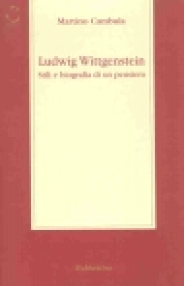 Ludwig Wittgenstein. Stili e biografia di un pensiero - Martino Cambula