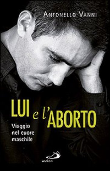 Lui e l'aborto. Viaggio nel cuore maschile - Antonello Vanni