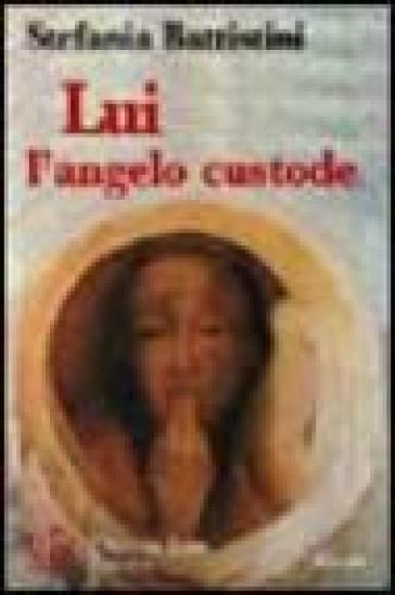 Lui l'angelo custode. Un'amicizia più forte della morte - Stefania Battistini