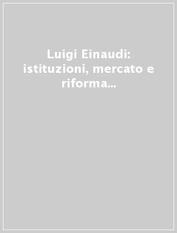 Luigi Einaudi: istituzioni, mercato e riforma sociale. Atti del convegno (Roma, 18-19 febbraio 2004)