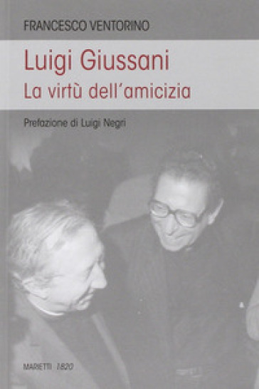 Luigi Giussani. Le virtù dell'amicizia - Francesco Ventorino