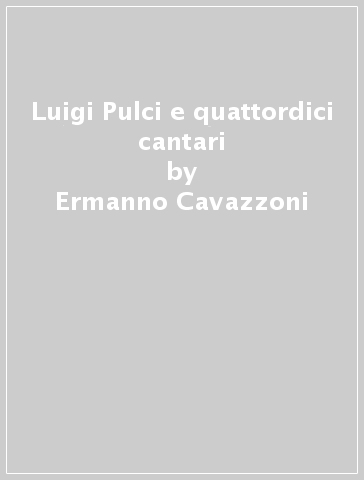 Luigi Pulci e quattordici cantari - Ermanno Cavazzoni