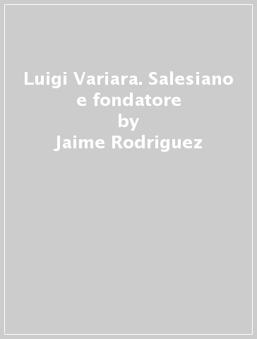 Luigi Variara. Salesiano e fondatore - Jaime Rodriguez