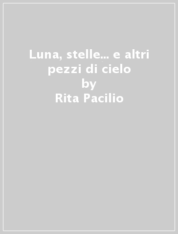 Luna, stelle... e altri pezzi di cielo - Rita Pacilio