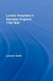 Lunatic Hospitals in Georgian England, 17501830