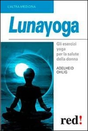 Lunayoga. Gli esercizi yoga per la salute della donna - Adelheid Ohlig