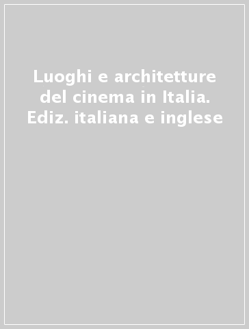 Luoghi e architetture del cinema in Italia. Ediz. italiana e inglese