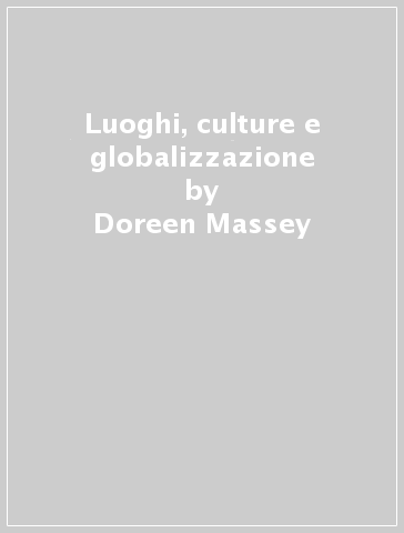 Luoghi, culture e globalizzazione - Doreen Massey - Pat Jess