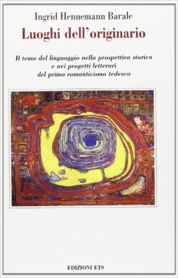 Luoghi dell'originario. Il tema del linguaggio nella prospettiva storica e nei progetti letterari del primo Romanticismo tedesco - Ingrid Hennemann Barale