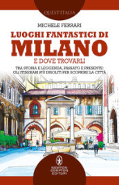 Luoghi fantastici di Milano e dove trovarli. Tra storia e leggenda, passato e presente: gli itinerari più insoliti per scoprire la città