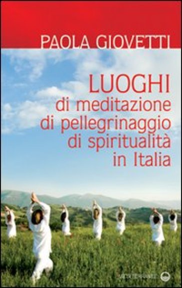 Luoghi di meditazione, di pellegrinaggio, di spiritualità - Paola Giovetti
