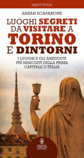 Luoghi segreti da visitare a Torino e dintorni. I luoghi e gli aneddoti più nascosti della prima capitale d Italia