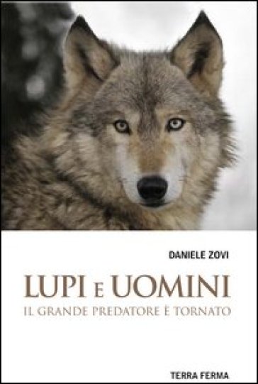 Lupi e uomini. Il grande predatore è tornato - Daniele Zovi