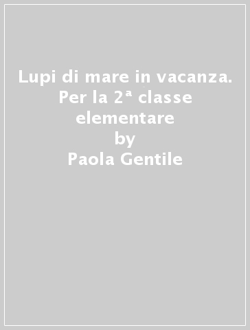 Lupi di mare in vacanza. Per la 2ª classe elementare - Paola Gentile - M. Grazia Scarpetta - Paola Formica