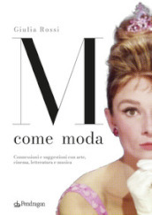 M come moda. Connessioni e suggestioni con arte, cinema, letteratura e musica. Ediz. illustrata