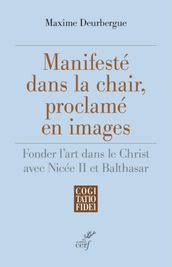 MANIFESTE DANS LA CHAIR, PROCLAME EN IMAGES - FONDER L ART DANS LE CHRIST AVEC NICEE II ET BALTHASAR