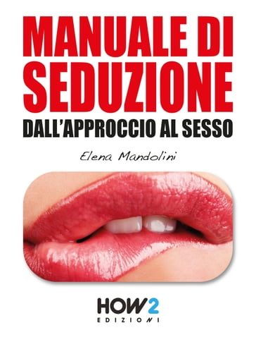 MANUALE DI SEDUZIONE DALL'APPROCCIO AL SESSO - Elena Mandolini