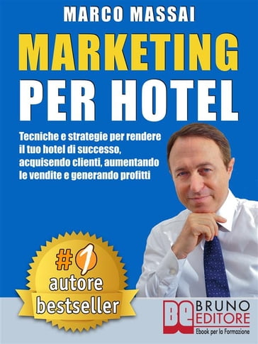 MARKETING PER HOTEL. Tecniche e strategie per rendere il tuo hotel di successo, acquisendo clienti, aumentando le vendite e generando profitti - MARCO MASSAI