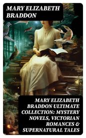 MARY ELIZABETH BRADDON Ultimate Collection: Mystery Novels, Victorian Romances & Supernatural Tales