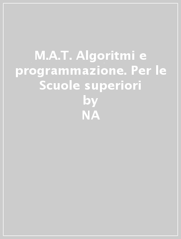 M.A.T. Algoritmi e programmazione. Per le Scuole superiori - Marzia Re Fraschini - Gabriella Grazzi  NA