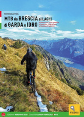 MTB da Brescia ai laghi di Garda e Idro. 83 itinerari tra le colline moreniche, la Franciacorta, il lago di Garda, la Valvestino e il lago d Idro