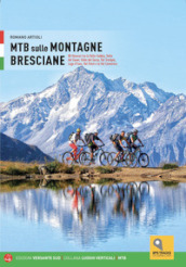 MTB sulle montagne bresciane. 88 itinerari tra la valle Sabbia, valle del Gaver, valle del Garza, val Trompia, lago d Iseo, val Palot e la val Camonica