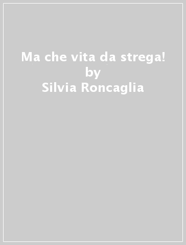 Ma che vita da strega! - Silvia Roncaglia