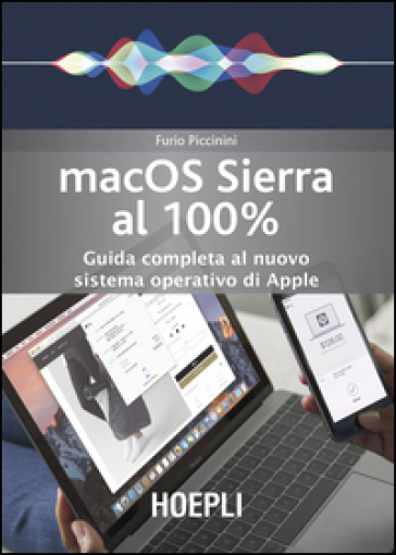 Mac OS Sierra al 100%. Guida completa al nuovo sistema operativo di Apple - Furio Piccinini