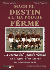 Mach el destin a l ha poduje fermé. La storia del grande Torino in lingua piemontese. Testo italiano a fronte