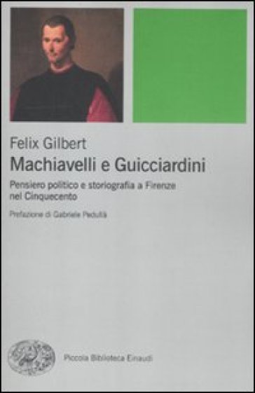 Machiavelli e Guicciardini. Pensiero politico e storiografia a Firenze nel Cinquecento - Felix Gilbert