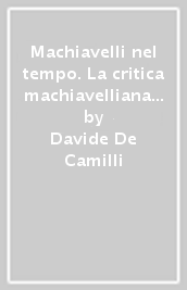 Machiavelli nel tempo. La critica machiavelliana dal Cinquecento ad oggi