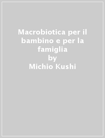 Macrobiotica per il bambino e per la famiglia - Michio Kushi - Aveline Kushi
