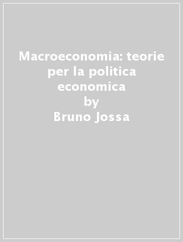 Macroeconomia: teorie per la politica economica - Marco Musella - Bruno Jossa