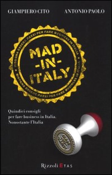 Mad in Italy. Quindici consigli per fare business in Italia nonostante l'Italia - Giampiero Cito - Antonio Paolo