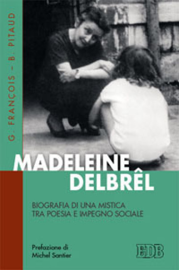 Madeleine Delbrel. Biografia di una mistica tra poesia e impegno sociale - Gilles François - Bernard Pitaud