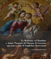 La Madonna col bambino e Anime purganti del Duomo di Cosenza: una nuova pala di Guglielmo Borremans. Ediz. illustrata