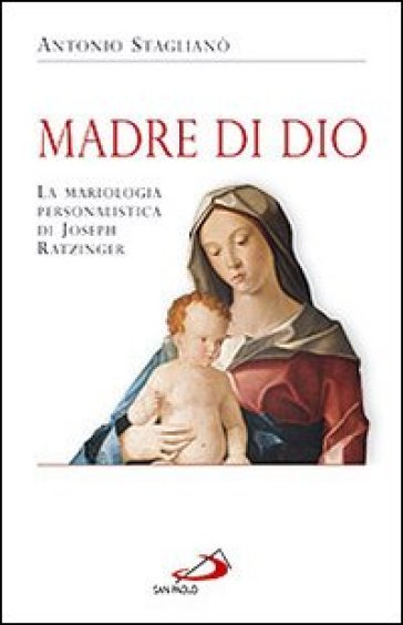 Madre di Dio. La mariologia personalistica di Joseph Ratzinger - Antonio Staglianò