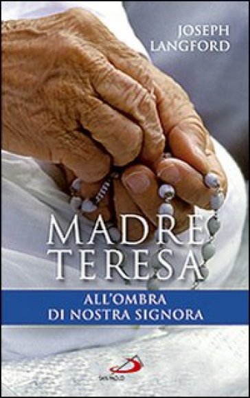 Madre Teresa all'ombra di Nostra Signora. Condividere la relazione mistica di Madre Teresa con Maria - Joseph Langford